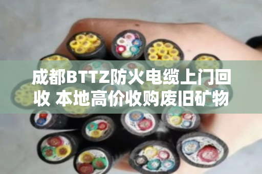 成都BTTZ防火电缆上门回收 本地高价收购废旧矿物绝缘电缆