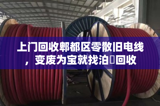上门回收郫都区零散旧电线，变废为宝就找泊祎回收