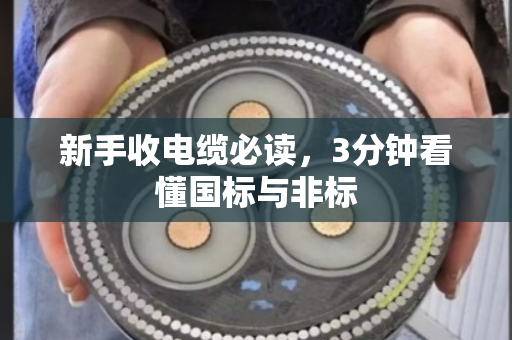 新手收电缆必读,3分钟看懂国标与非标 新手收电缆必读,3分钟看懂国标与非标