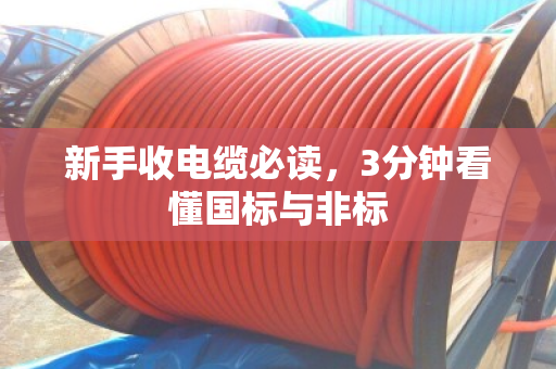 新手收电缆必读,3分钟看懂国标与非标 新手收电缆必读,3分钟看懂国标与非标