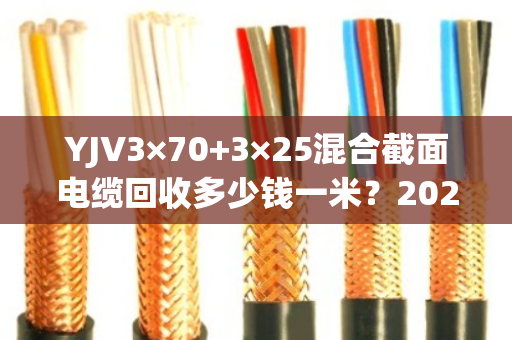 YJV3×70+3×25混合截面电缆回收多少钱一米?2025年最新价格与避坑指南 YJV3×70+3×25混合截面电缆回收多少钱一米?2025年最新价格与避坑指南