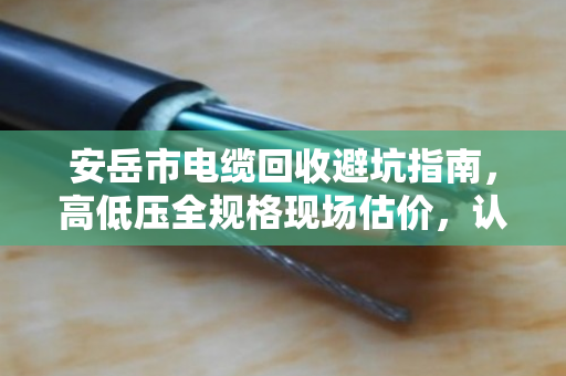安岳市电缆回收避坑指南,高低压全规格现场估价,认准泊祎回收不吃亏 安岳市电缆回收避坑指南,高低压全规格现场估价,认准泊祎回收不吃亏