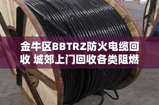 金牛区BBTRZ防火电缆回收 城郊上门回收各类阻燃电缆