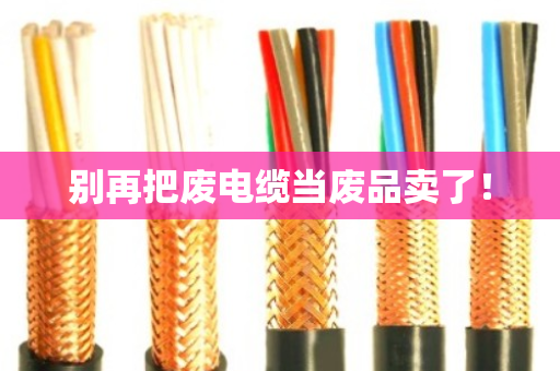 别再把废电缆当废品卖了！