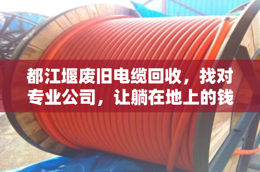 都江堰废旧电缆回收,找对专业公司,让躺在地上的钱变成真金白银 都江堰废旧电缆回收,找对专业公司,让躺在地上的钱变成真金白银