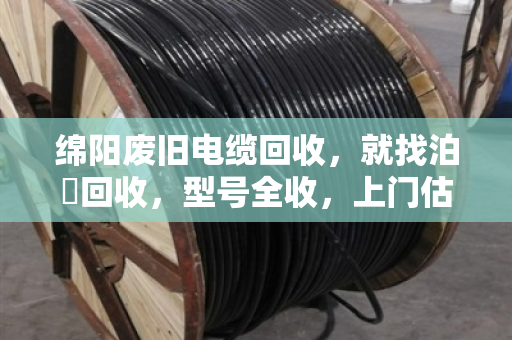 绵阳废旧电缆回收,就找泊祎回收,型号全收,上门估价,现金结算! 绵阳废旧电缆回收,就找泊祎回收,型号全收,上门估价,现金结算!