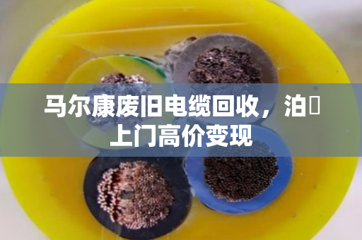 马尔康废旧电缆回收,泊祎上门高价变现 马尔康废旧电缆回收,泊祎上门高价变现