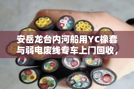 安岳龙台内河船用YC橡套与弱电废线专车上门回收，生态赋能与价值重塑的深水叙事
