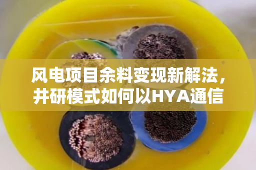 风电项目余料变现新解法,井研模式如何以HYA通信缆与YC线缆破解供应链终极难题 风电项目余料变现新解法,井研模式如何以HYA通信缆与YC线缆破解供应链终极难题