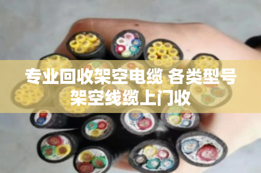 专业回收架空电缆 各类型号架空线缆上门收