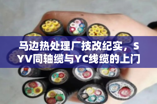 马边热处理厂技改纪实，SYV同轴缆与YC线缆的上门置换新思路
