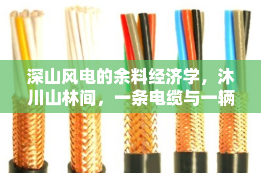 深山风电的余料经济学,沐川山林间,一条电缆与一辆专车的绿色闭环 深山风电的余料经济学,沐川山林间,一条电缆与一辆专车的绿色闭环