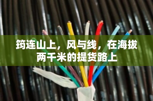 筠连山上,风与线,在海拔两千米的提货路上 筠连山上,风与线,在海拔两千米的提货路上