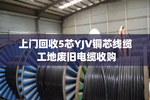 上门回收5芯YJV铜芯线缆 工地废旧电缆收购
