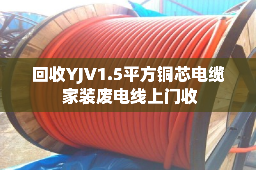 回收YJV1.5平方铜芯电缆 家装废电线上门收