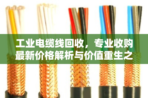 工业电缆线回收，专业收购最新价格解析与价值重生之路