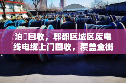 泊祎回收，郫都区城区废电线电缆上门回收，覆盖全街道，价格透明