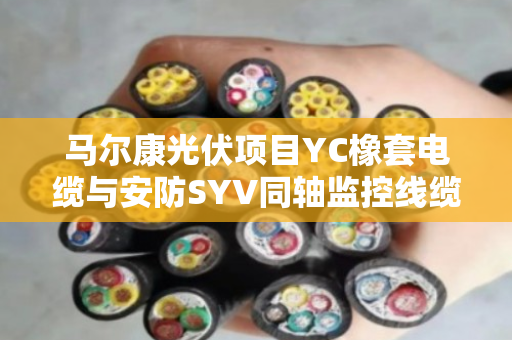 马尔康光伏项目YC橡套电缆与安防SYV同轴监控线缆回收行情全解析