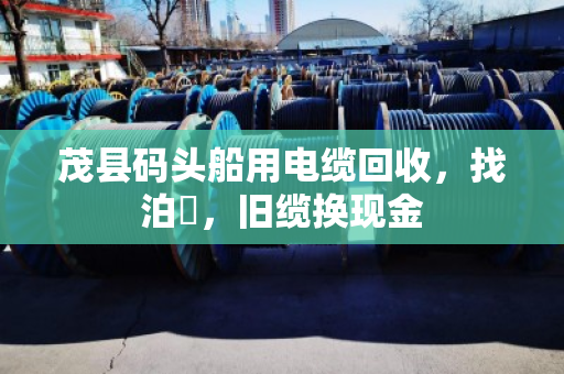 茂县码头船用电缆回收，找泊祎，旧缆换现金