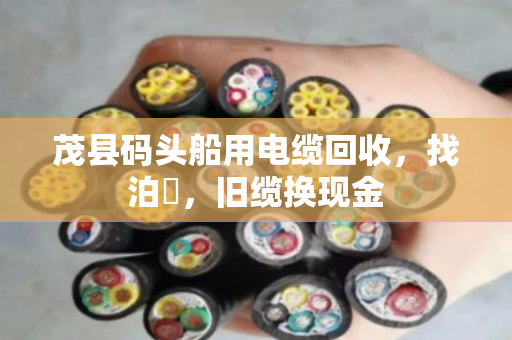 茂县码头船用电缆回收，找泊祎，旧缆换现金