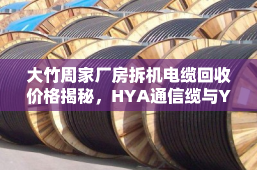 大竹周家厂房拆机电缆回收价格揭秘，HYA通信缆与YC橡套铜缆能卖多少钱？