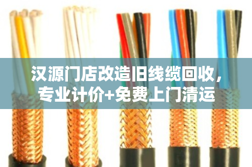 汉源门店改造旧线缆回收,专业计价+免费上门清运 汉源门店改造旧线缆回收,专业计价+免费上门清运