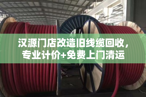 汉源门店改造旧线缆回收,专业计价+免费上门清运 汉源门店改造旧线缆回收,专业计价+免费上门清运