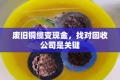 废旧铜缆变现金，找对回收公司是关键