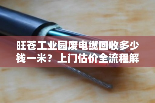 旺苍工业园废电缆回收多少钱一米?上门估价全流程解析 旺苍工业园废电缆回收多少钱一米?上门估价全流程解析