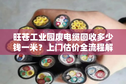 旺苍工业园废电缆回收多少钱一米？上门估价全流程解析