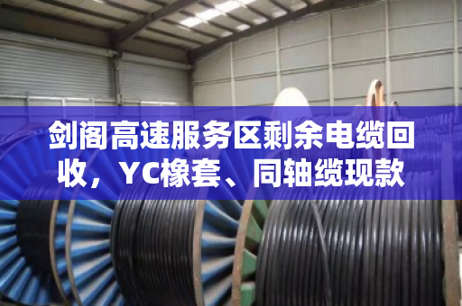 剑阁高速服务区剩余电缆回收,YC橡套、同轴缆现款上门,价格透明不压价 剑阁高速服务区剩余电缆回收,YC橡套、同轴缆现款上门,价格透明不压价