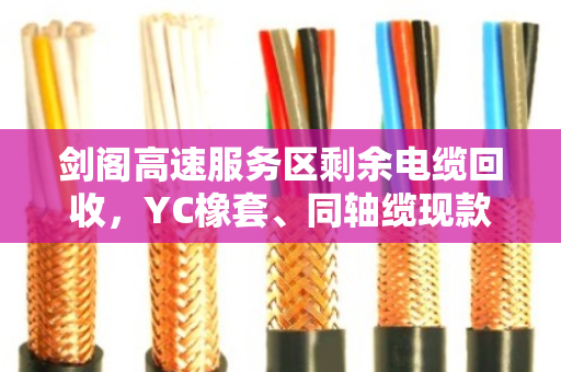 剑阁高速服务区剩余电缆回收，YC橡套、同轴缆现款上门，价格透明不压价