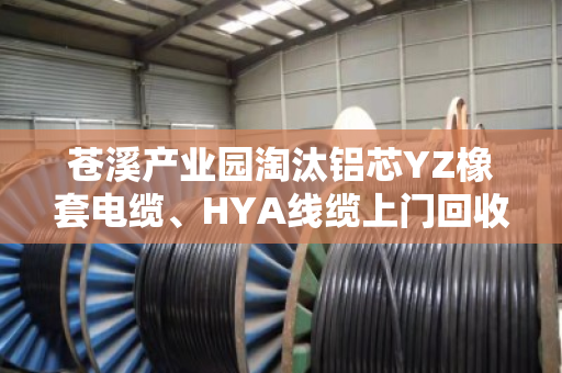 苍溪产业园淘汰铝芯YZ橡套电缆、HYA线缆上门回收，到底能卖多少钱一米？
