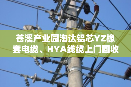 苍溪产业园淘汰铝芯YZ橡套电缆、HYA线缆上门回收，到底能卖多少钱一米？
