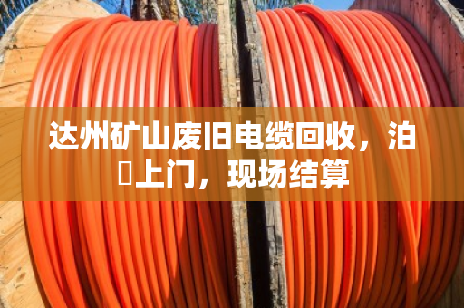 达州矿山废旧电缆回收，泊祎上门，现场结算