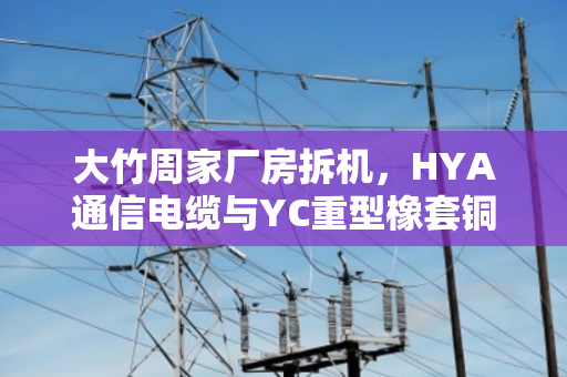 大竹周家厂房拆机,HYA通信电缆与YC重型橡套铜缆回收估价全解析 大竹周家厂房拆机,HYA通信电缆与YC重型橡套铜缆回收估价全解析