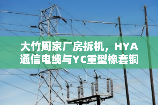 大竹周家厂房拆机,HYA通信电缆与YC重型橡套铜缆回收估价全解析 大竹周家厂房拆机,HYA通信电缆与YC重型橡套铜缆回收估价全解析