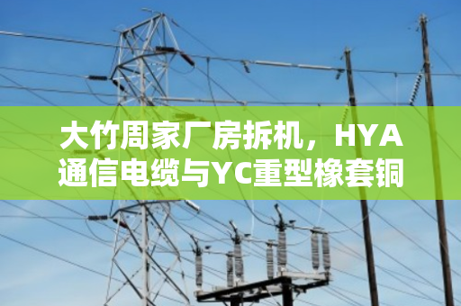 大竹周家厂房拆机，HYA通信电缆与YC重型橡套铜缆回收估价全解析