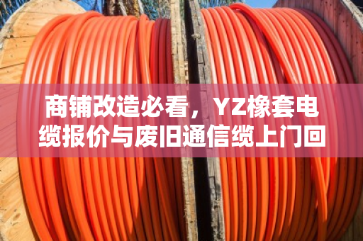 商铺改造必看，YZ橡套电缆报价与废旧通信缆上门回收全攻略