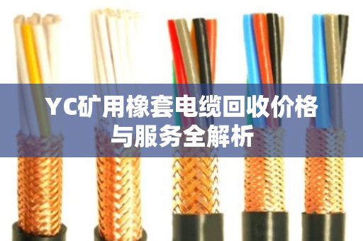 YC矿用橡套电缆回收价格与服务全解析