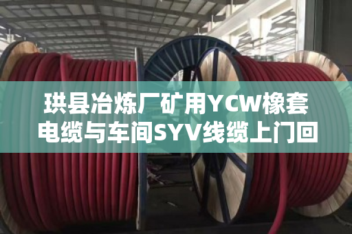 珙县冶炼厂矿用YCW橡套电缆与车间SYV线缆上门回收结账全流程解析 珙县冶炼厂矿用YCW橡套电缆与车间SYV线缆上门回收结账全流程解析