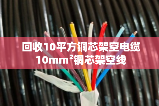回收10平方铜芯架空电缆 10mm²铜芯架空线 回收10平方铜芯架空电缆 10mm²铜芯架空线