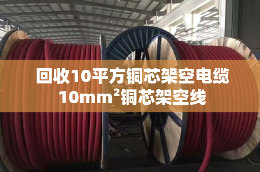 回收10平方铜芯架空电缆 10mm²铜芯架空线 回收10平方铜芯架空电缆 10mm²铜芯架空线