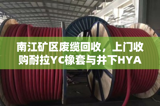 南江矿区废缆回收,上门收购耐拉YC橡套与井下HYA废缆,免费结账解后顾之忧 南江矿区废缆回收,上门收购耐拉YC橡套与井下HYA废缆,免费结账解后顾之忧