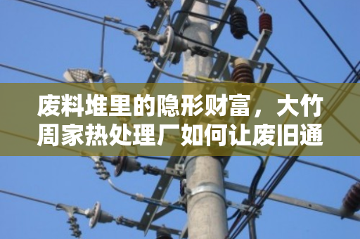 废料堆里的隐形财富，大竹周家热处理厂如何让废旧通信缆重获新生