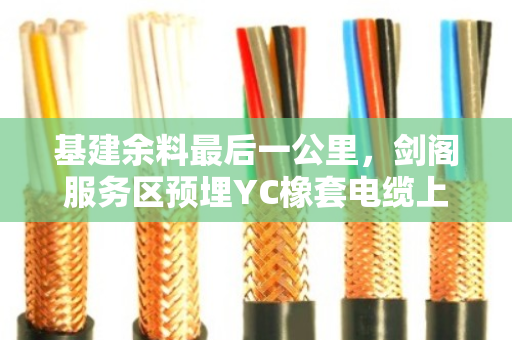 基建余料最后一公里,剑阁服务区预埋YC橡套电缆上门拉货的破局逻辑 基建余料最后一公里,剑阁服务区预埋YC橡套电缆上门拉货的破局逻辑
