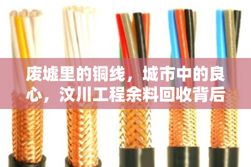 废墟里的铜线，城市中的良心，汶川工程余料回收背后的人性之光