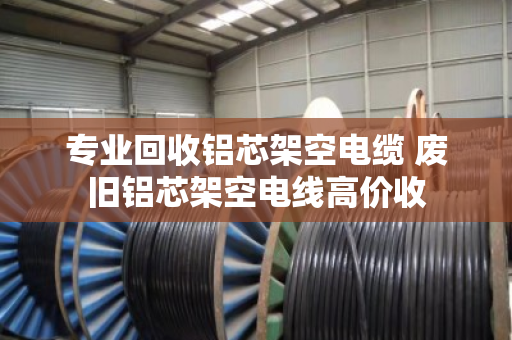 专业回收铝芯架空电缆 废旧铝芯架空电线高价收