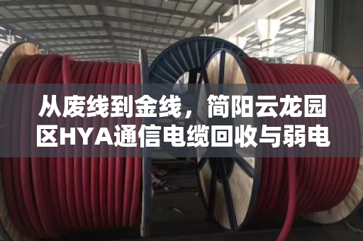 从废线到金线,简阳云龙园区HYA通信电缆回收与弱电改造剩余YC橡套市价深度解析 从废线到金线,简阳云龙园区HYA通信电缆回收与弱电改造剩余YC橡套市价深度解析