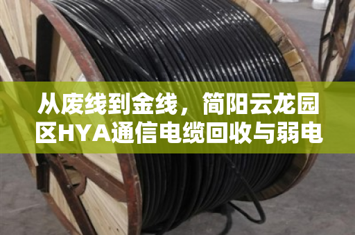 从废线到金线,简阳云龙园区HYA通信电缆回收与弱电改造剩余YC橡套市价深度解析 从废线到金线,简阳云龙园区HYA通信电缆回收与弱电改造剩余YC橡套市价深度解析